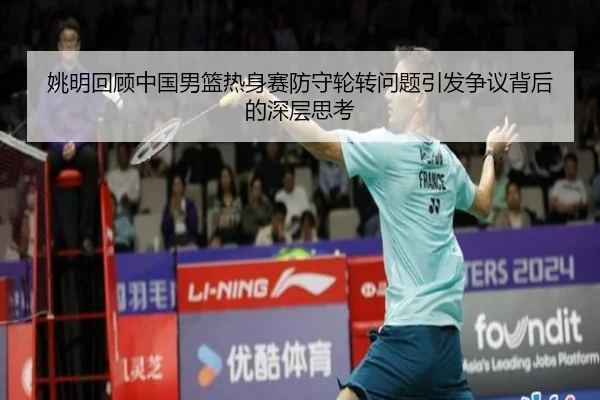 姚明回顾中国男篮热身赛防守轮转问题引发争议背后的深层思考 | IMSPORTS